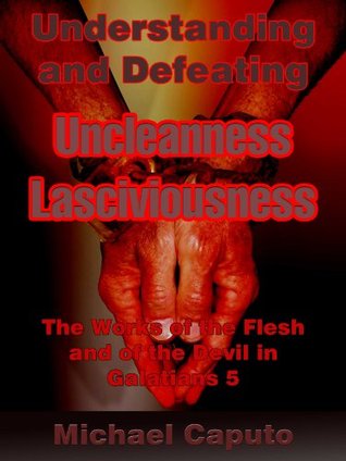 Understanding and Defeating "Uncleanness" and "Lasciviousness": A Work of the Flesh and of the Devil in Galatians 5. (Understanding and Defeating the works of the Flesh)