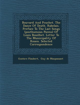 Bouvard and Pecuchet; The Dance of Death; Rabelais; Preface to the Last Songs (Posthumous Poems) of Louis Bouilhet; Letter to the Municipality of Rouen; Selected Correspondence