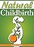 Natural Childbirth: A Mom-to-Be's Essential Guide to the Process of Giving Birth Naturally