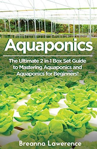 Aquaponics: The Ultimate 2 in 1 Guide to Mastering Aquaponics and Aquaponics for Beginners! (Aquaponics - Aquaponics for Beginners - Aquaponics Gardening - Aquaponic Farming)