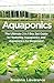 Aquaponics: The Ultimate 2 in 1 Guide to Mastering Aquaponics and Aquaponics for Beginners! (Aquaponics - Aquaponics for Beginners - Aquaponics Gardening - Aquaponic Farming)