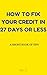 HOW TO FIX YOUR BAD CREDIT IN 27 DAYS OR LESS: A SHORT BOOK OF TIPS