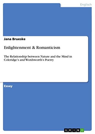 Enlightenment & Romanticism: The Relationship between Nature and the Mind in Coleridge’s and Wordsworth’s Poetry (Kindle Edition)