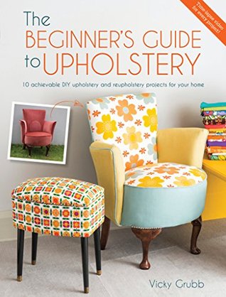 The Beginner's Guide to Upholstery: 10 Achievable DIY Upholstery and Reupholstery Projects for Your Home (Paperback)