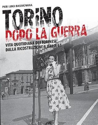 Torino dopo la guerra. Vita quotidiana dei torinesi dalla ricostruzione a Italia 61