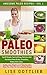 Paleo Smoothies: The Ultimate Smoothie Cookbook! Top 50 Simple, Fast And Easy, Delicious And Nutritious Paleo Drinks, Smoothies, Shakes And Juices.: Healthy ... Lactose Free (Awesome Paleo Recipes Book 4)