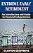 Extreme Early Retirement: An Introduction and Guide to Financial Independence (Retirement Books)