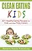 Clean Eating Kids: 30+ Healthy Eating Recipes for Kids and other Picky Eaters