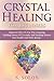 Crystal Healing for Beginners: Discover How to Use the Amazing Healing Power of Crystals and Healing Stones for Health and Well-Being!