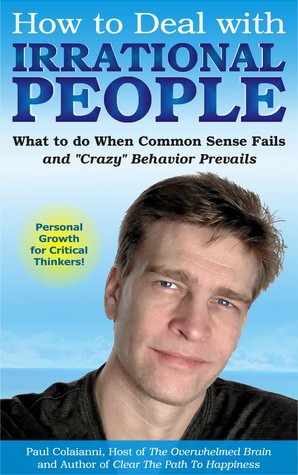 How to Deal with Irrational People: What to do When Common Sense Fails and "Crazy" Behavior Prevails