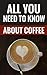 All You Need To Know About Coffee - Facts & Tips For Coffee Lovers