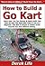 How to Build a Go Kart: Learn How You Can Quickly & Easily Build Your Own Go Kart The Right Way Even If You’re a Beginner, This New & Simple to Follow Guide Teaches You How Without Failing
