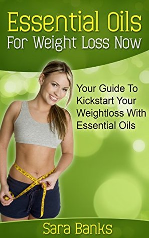 Essential Oils: Your Guide To Kickstart Your Weight Loss With Essential Oils (Essential Oils For Weight Loss, Aromatherapy Book 1)