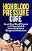 High Blood Pressure Cure: How To Lower Blood Pressure Naturally in 30 Days (Alternative Medicine, Natural Cures, Natural Remedies, High Blood Pressure ... Cures for High Blood Pressure, High Bl)