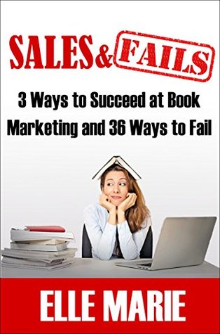 Sales & Fails: 3 Ways to Succeed at Book Marketing and 36 Ways to Fail (Kindle Edition)