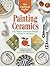 The Weekend Crafter: Painting Ceramics: Easy Projects & Stylish Designs to Paint in a Weekend