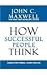 How Successful People Think: Change Your Thinking, Change Your Life