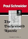 Paul Schneider: The Buchenwald Apostle : A Christian Martyr in Nazi Germany : A Sourcebook on the German Church Struggle Paul Schneider: The Buchenwald Apostle : A Christian Martyr in Nazi Germany : A Sourcebook on the German Church Struggle