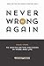 Never Be Wrong Again: Four Steps To Making Better Decisions In Work And Life