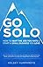 Go Solo: How to Quit the Job You Hate and Start a Small Business You Love!