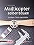 Multicopter selber bauen: Grundlagen - Technik - eigene Modelle (Edition Make:) (German Edition)