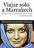 Viajar solo a Marrakech: Seis días en la tierra del regateo, los olores y el color (Spanish Edition)