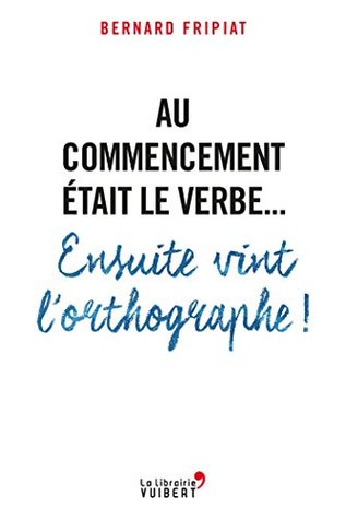 Au commencement était le verbe... Ensuite vint l'orthographe ! (French Edition)