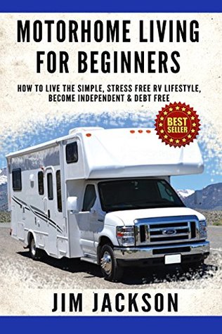 Motorhome: Living For Beginners: How To Live The Simple, Stress Free, RV Lifestyle, Become, Independent, &, Debt Free, (Buying A Used RV, Motorhome ... Life Hacks Book, Prep, Prep Kindle Book 1)