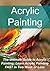 Acrylic Painting The Ultimate Guide to Acrylic Painting; Learn Acrylic Painting FAST in Two Week or Less: (Acrylic Painting,Acrylic Painting Book, Acrylic Painting Guide, Acrylic Painting Tips)