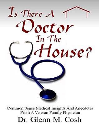 Is There a Doctor In the House: Common Sense Medical Insights and Anecdotes from a Veteran Family Physician (Kindle Edition)