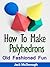 How To Make Polyhedrons (Old Fashioned Fun Book 3)