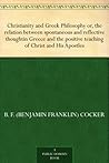Christianity and Greek Philosophy or, the relation between spontaneous and reflective thoughtin Greece and the positive teaching of Christ and His Apostles