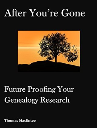After You're Gone: Future Proofing Your Genealogy Research (Kindle Edition)