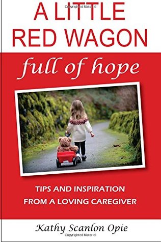 A Little Red Wagon Full Of Hope: Tips And Inspiration From A Loving Caregiver