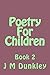 Poetry For Children: Book 2 (The Children's Rhyming Poetry Series by J M Dunkley)