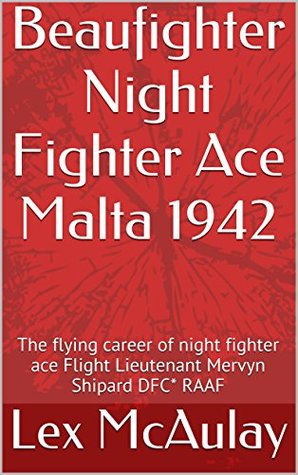 Beaufighter Night Fighter Ace Malta 1942: The flying career of night fighter ace Flight Lieutenant Mervyn Shipard DFC* RAAF (Kindle Edition)