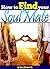 How to Find Your Soulmate: An Essential Guide to Finding Your Soulmate, the Partner of Your Dreams
