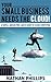 Your Small Business Needs The Cloud by Nathan Phillips