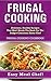 Frugal Cooking: Delicious, Healthy Recipes That Won't Break The Bank For The Budget Conscious Home Chef: Frugal Cooking Cookbook