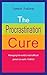 The Procrastination Cure - The Ultimate Guide On Procrastination Habits and How to Overcome Them: Managing the world's most difficult person: YOURSELF