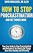 How To Stop Procrastination And Get Things Done: Your Easy Guide to Stop Procrastination and Overcome It for Good to Get Things Done More Quickly and Efficiently
