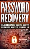 Password Recovery: Unlocking Computer For Windows 8, Windows 7, Windows Vista, Windows XP, Unlock ZIP & RAR Unlock Password In 30 Minutes!