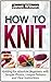 How To Knit: Knitting for A...