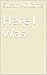 Here I Was