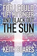 For I Could Lift My Finger and Black Out the Sun - Part 1: DAWN