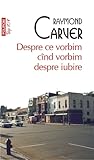 Despre ce vorbim cînd vorbim despre iubire by Raymond Carver