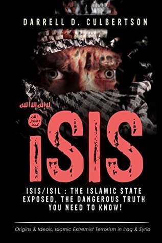 ISIS/ISIL : The Islamic State EXPOSED, The Dangerous Truth You Need To Know!: Origins & Ideals, Islamic Extremist Terrorism in Iraq & Syria (The Islamic State (ISIS/ISIL) Book 1)