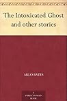 The Intoxicated Ghost and other stories by Arlo Bates