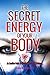 The Secret Energy of Your Body: An Intuitive Guide to Healing, Health and Wellness
