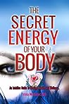 The Secret Energy of Your Body: An Intuitive Guide to Healing, Health and Wellness